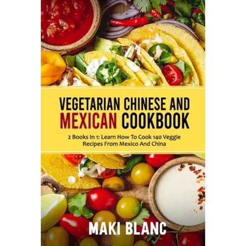 Vegetarian Chinese And Mexican Cookbook: 2 Books In 1: Learn How To Cook 140 Veggie Recipes From Mexico And China