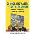 Democratic Habits in the Art Classroom: Supporting Student Voice, Choice, and Community
