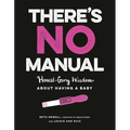 There's No Manual: Honest and Gory Wisdom about Having a Baby