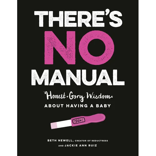 There's No Manual: Honest and Gory Wisdom about Having a Baby