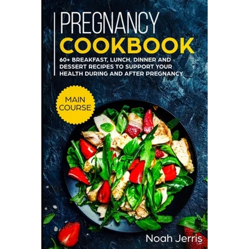 Pregnancy Cookbook: MAIN COURSE - 60+ Breakfast, Lunch, Dinner and Dessert Recipes to support your health during and after pregnancy
