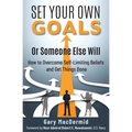 Set Your Own Goals-Or Someone Else Will: How to Overcome Self-Limiting Beliefs and Get Things Done