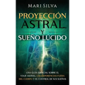 Proyección astral y sueño lúcido: Una guía esencial sobre el viaje astral, las experiencias fuera del cuerpo y el control de sus sueños