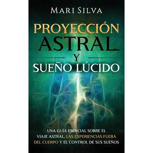 Proyección astral y sueño lúcido: Una guía esencial sobre el viaje astral, las experiencias fuera del cuerpo y el control de sus sueños