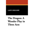 The Dragon: A Wonder Play in Three Acts