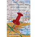 James Joyce, Urban Planning and Irish Modernism: Dublins of the Future