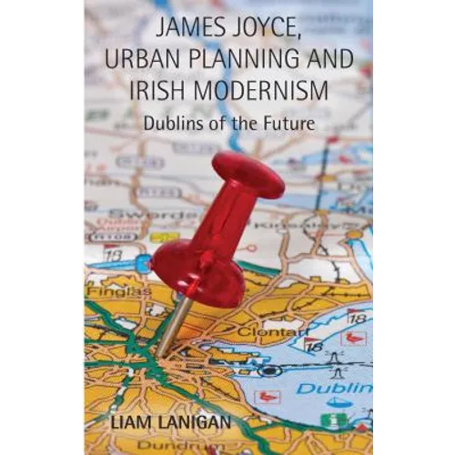 James Joyce, Urban Planning and Irish Modernism: Dublins of the Future