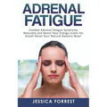 Adrenal Fatigue: Combat Adrenal Fatigue Syndrome Naturally and Boost Your Energy Levels for Good! Reset Your Natural Balance Now!