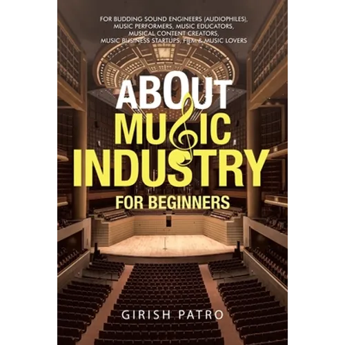About Music Industry for Beginners: For Budding Sound Engineers (Audiophiles), Music Performers, Music Educators, Musical Content Creators, Music Busi