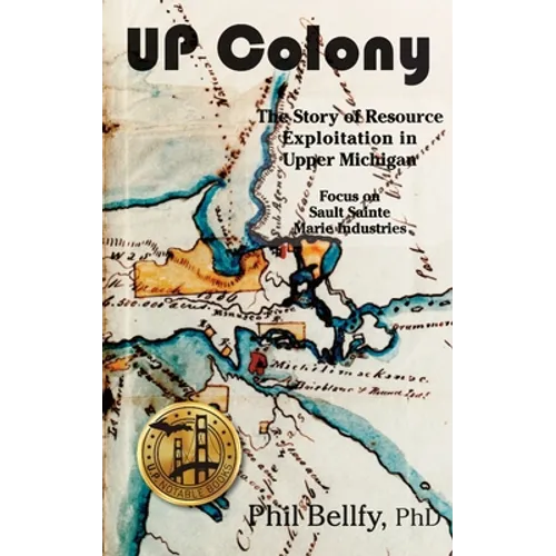 U.P. Colony: The Story of Resource Exploitation in Upper Michigan -- Focus on Sault Sainte Marie Industries