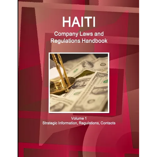 Haiti Company Laws and Regulations Handbook Volume 1 Strategic Information, Regulations, Contacts