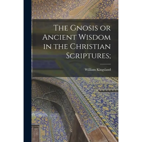 The Gnosis or Ancient Wisdom in the Christian Scriptures;