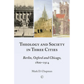 Theology and Society in Three Cities: Berlin, Oxford and Chicago, 1800-1914