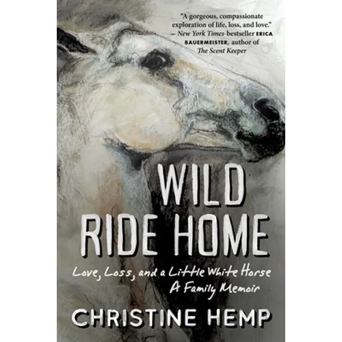 Wild Ride Home: Love, Loss, and a Little White Horse, a Family Memoir