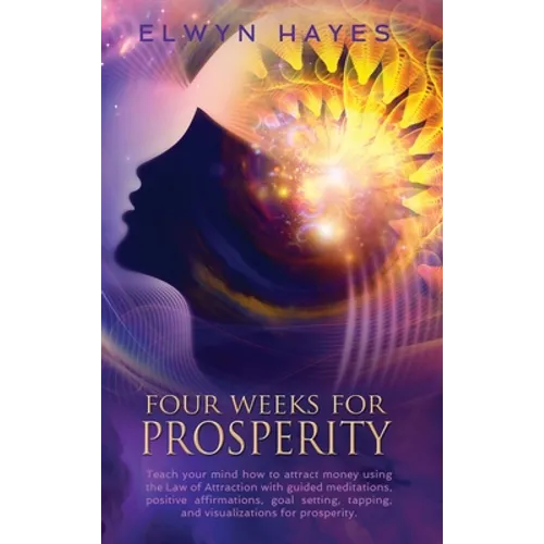 Four Weeks For Prosperity: Teach your mind how to attract money using the Law of Attraction with guided meditations, positive affirmations, goal setti