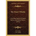 The Times' Whistle: Or A New Dance Of Seven Satires, And Other Poems (1871)