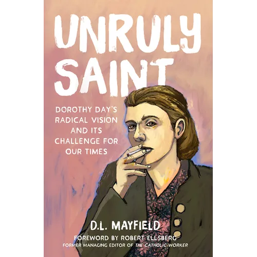 Unruly Saint: Dorothy Day's Radical Vision and Its Challenge for Our Times