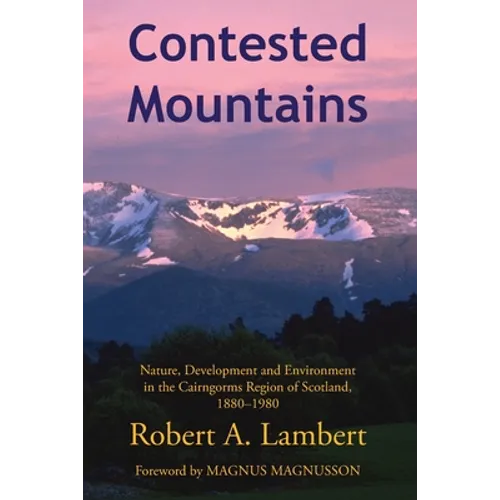 Contested Mountains: Nature, Development and Environment in the Cairngorms Region of Scotland, 1880-1980