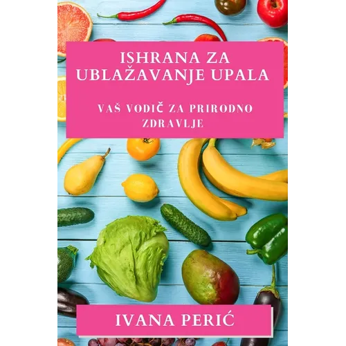Ishrana za Ublazavanje Upala: Vas vodič za prirodno zdravlje