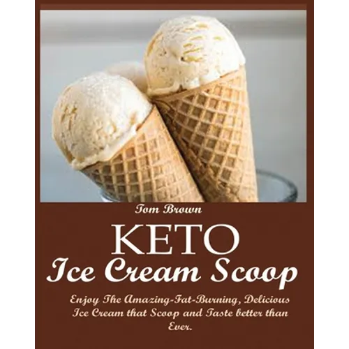 Keto Ice Cream Scoop: Enjoy The Amazing-Fat-Burning, Delicious Ice Cream that Scoop and Taste better than Ever.