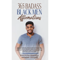 365 Badass Black Men Affirmations: Daily Positive Thoughts to Increase Confidence, Create Wealth, Attract Success, and Boost Self-Esteem for the Power