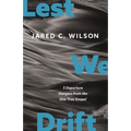 Lest We Drift: Five Departure Dangers from the One True Gospel