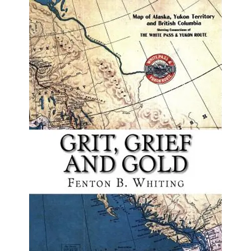 Grit, Grief And Gold: A True Narrative Of An Alaska Pathfinder