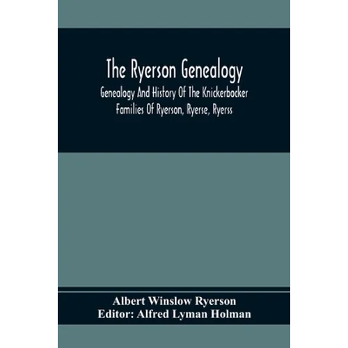 The Ryerson Genealogy: Genealogy And History Of The Knickerbocker Families Of Ryerson, Ryerse, Ryerss; Also Adriance And Martense Families, A