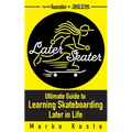 Later Skater: The Ultimate Guide to Learning Skateboarding Later in Life