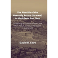 The Afterlife of the Heavenly Return (Forward) to the Edenic Gan Eden: Eschatology (ha-yamim ahronim), and Olam Ha-bah, ve tichyiat ha-maytim (resurre