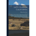 Sixty Years in California: A History of Events and Life in California; Personal, Political and Military, Under the Mexican Regime; During the Qua