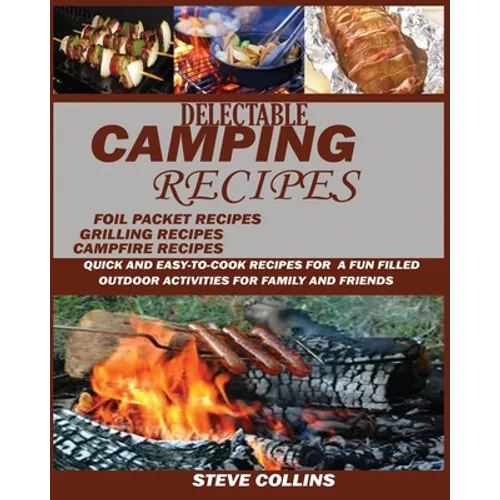 Delectable Camping Recipes: Quick and Easy-To-Cook Recipes for a Fun filled Outdoor Activities for Families and Friends (Grilling Recipes, Campfire Re