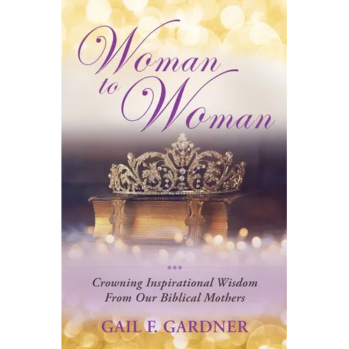 Woman to Woman: Crowning Inspirational Wisdom From Our Biblical Mothers - Paperback