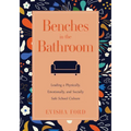 Benches in the Bathroom: Leading a Physically, Emotionally, and Socially Safe School Culture (Establish a Wellness Culture in Your School or District