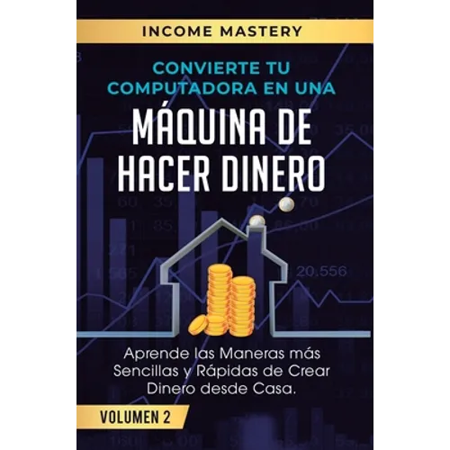 Convierte Tu Computadora en Una Máquina de Hacer Dinero: Aprende Las Maneras Más Sencillas y Rápidas de Crear Dinero Desde Casa Volumen 2: El Mercado
