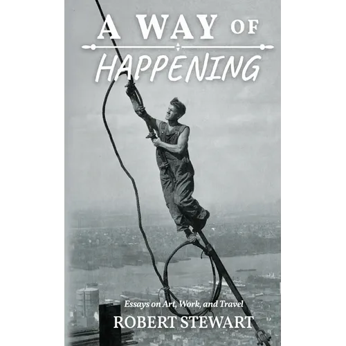 A Way of Happening: Essays on Art, Work, and Travel