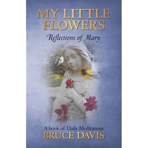 My Little Flowers: Reflections of Mary, a Book of Daily Meditations