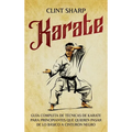 Karate: Guía completa de técnicas de karate para principiantes que quieren pasar de lo básico a cinturón negro