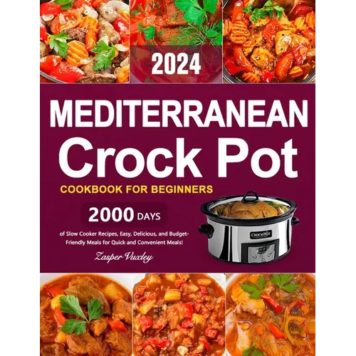 Mediterranean Crock Pot Cookbook for Beginners: 2000 Days of Slow Cooker Recipes, Easy, Delicious, and Budget-Friendly Meals for Quick and Convenient