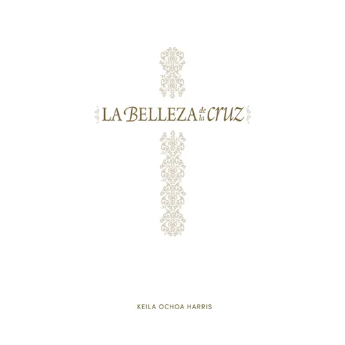 La Belleza de la Cruz - Estudio Bíblico: Contempla La Gloriosa Obra de Cristo