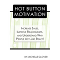 Hot Button Motivation: Increase Sales, Improve Relationships, and Understand Why People Act and React!