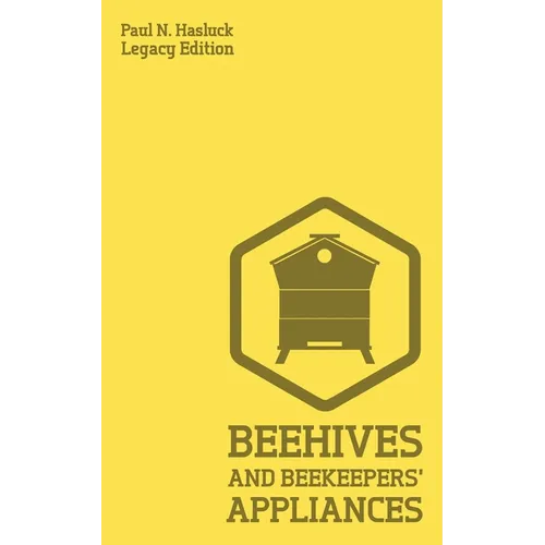Beehives And Bee Keepers' Appliances (Legacy Edition): A Practical Manual For Handmade Bee Hives, Wax And Honey Extraction Tools, And Traditional Apia