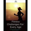 Fitness: Fitness Challenges For Every Age: Making the Most Body for the Rest of Your Life