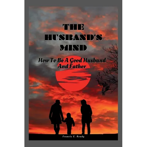 The Husband's Mind: How To Be A Good Husband And Father
