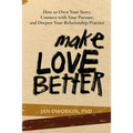 Make Love Better: How to Own Your Story, Connect with Your Partner, and Deepen Your Relationship Practice