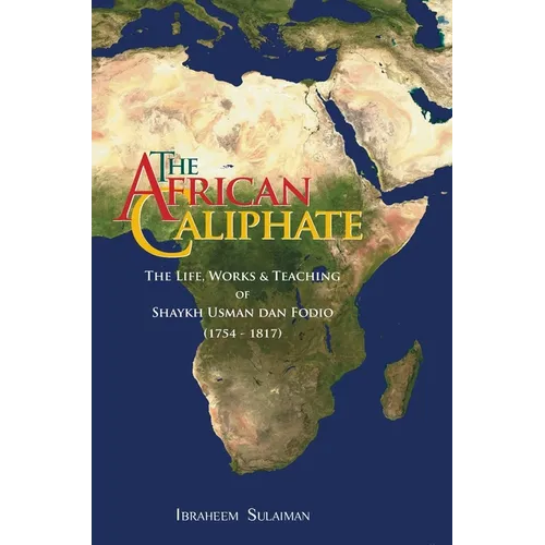 The African Caliphate: The Life, Work and Teachings of Shaykh Usman dan Fodio