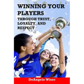 Winning Your Players through Trust, Loyalty, and Respect: A Soccer Coach's Guide
