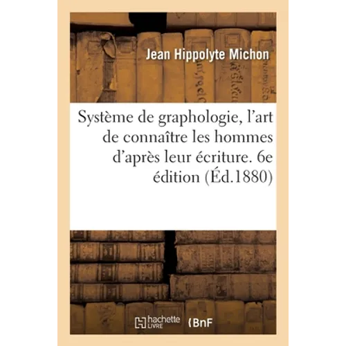 Système de Graphologie, l'Art de Connaître Les Hommes d'Après Leur Écriture. 6e Édition