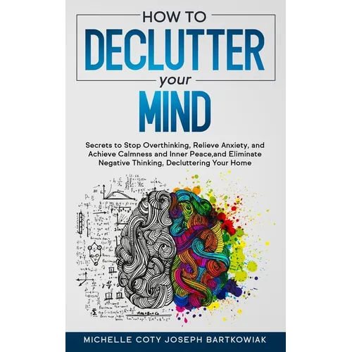 How to Declutter Your Mind: Secrets to Stop Overthinking, Relieve Anxiety, and Achieve Calmness and Inner Peace, and Eliminate Negative Thinking,