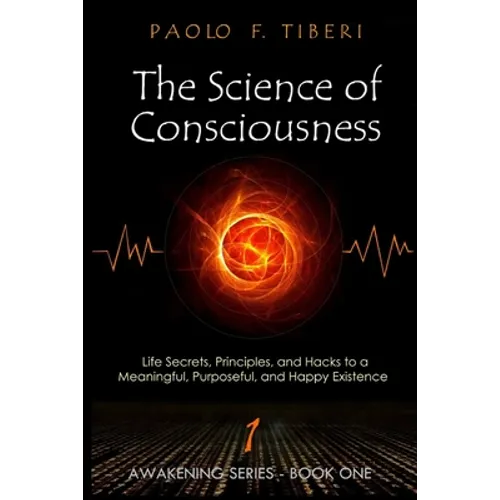 The Science of Consciousness: Life Secrets, Principles, and Hacks to a Meaningful, Purposeful, and Happy Existence